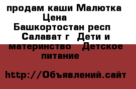 продам каши Малютка › Цена ­ 75 - Башкортостан респ., Салават г. Дети и материнство » Детское питание   